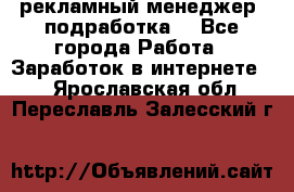 рекламный менеджер (подработка) - Все города Работа » Заработок в интернете   . Ярославская обл.,Переславль-Залесский г.